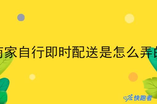 商家自行即时配送是怎么弄的 商家自行即时配送是怎么弄的