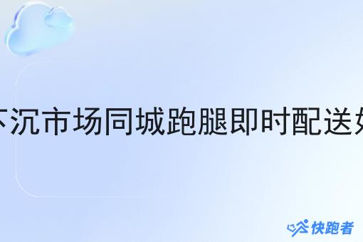 本地下沉市场同城跑腿即时配送好做吗