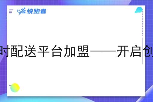 第三方即时配送平台*——开启创业新机遇