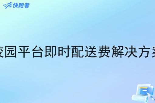 校园平台即时配送费解决方案