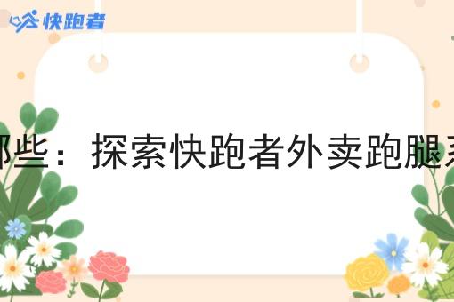 同城即时配送有哪些:探索快跑者外卖跑腿系统的优势与作用 同城即时配送有哪些:探索快跑者外卖跑腿系统的优势与作用