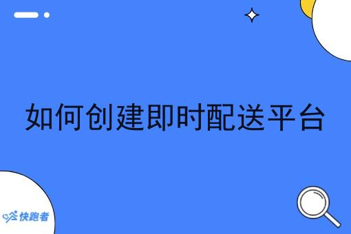 如何创建即时配送平台