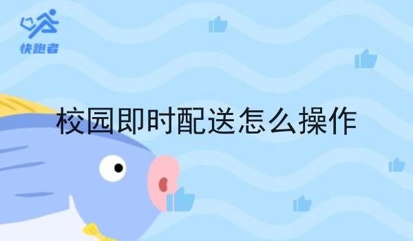 校园即时配送怎么操作 校园即时配送怎么操作
