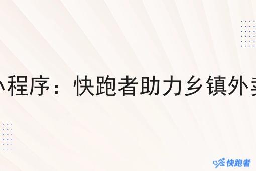 乡镇外卖微信小程序:快跑者助力乡镇外卖市场的新机遇 乡镇外卖微信小程序:快跑者助力乡镇外卖市场的新机遇