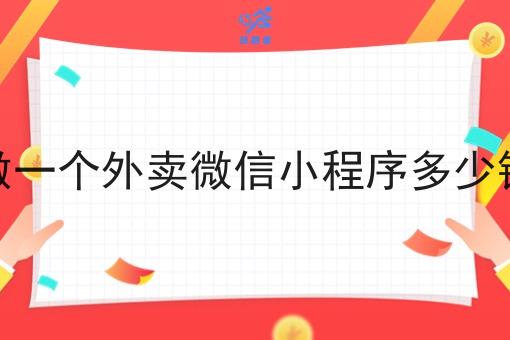 做一个外卖微信小程序多少钱 做一个外卖微信小程序多少钱