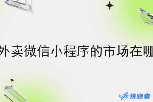 做外卖微信小程序的市场在哪里 做外卖微信小程序的市场在哪里