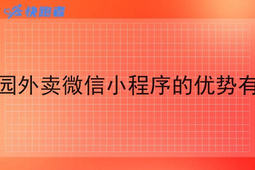 做校园外卖微信小程序的优势有哪些 做校园外卖微信小程序的优势有哪些