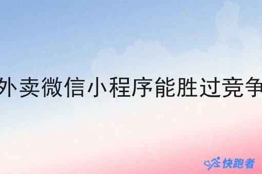 做校园外卖微信小程序能胜过竞争对手嘛 做校园外卖微信小程序能胜过竞争对手嘛