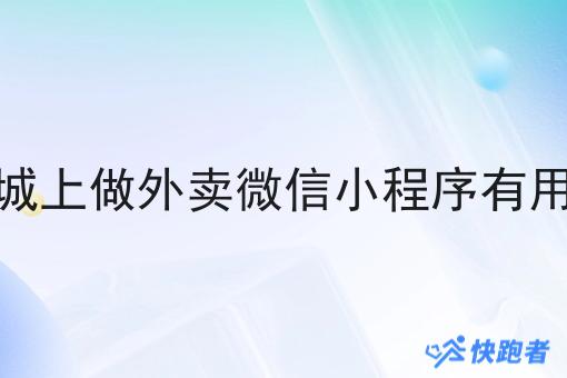 县城上做外卖微信小程序有用吗 县城上做外卖微信小程序有用吗