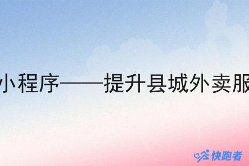 县城外卖微信小程序——提升县城外卖服务效率与体验 县城外卖微信小程序——提升县城外卖服务效率与体验