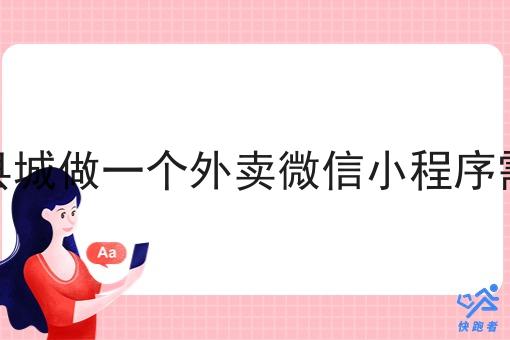 在一个小县城做一个外卖微信小程序需要多少钱 在一个小县城做一个外卖微信小程序需要多少钱
