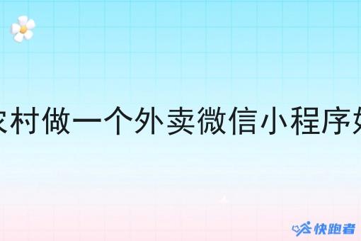 在农村做一个外卖微信小程序好吗 在农村做一个外卖微信小程序好吗