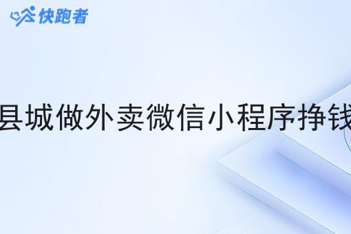 在县城做外卖微信小程序挣钱吗 在县城做外卖微信小程序挣钱吗