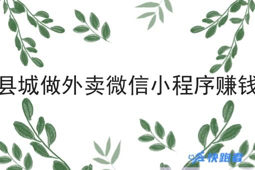 在县城做外卖微信小程序赚钱吗 在县城做外卖微信小程序赚钱吗