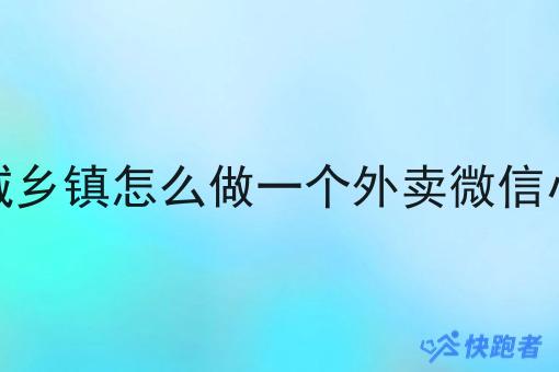 在同城乡镇怎么做一个外卖微信小程序