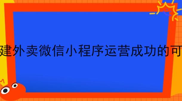 在学校搭建外卖微信小程序运营成功的可能性高吗