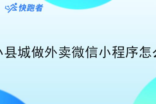 在小县城做外卖微信小程序怎么样 在小县城做外卖微信小程序怎么样