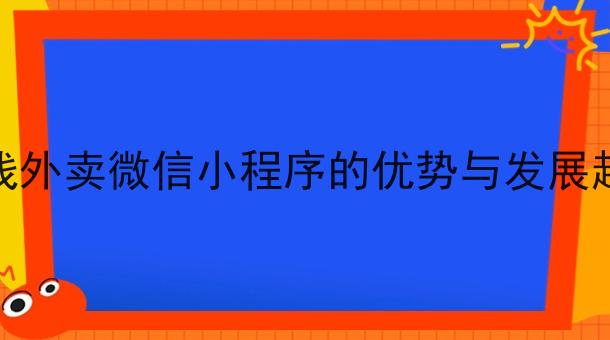 在线外卖微信小程序的优势与发展趋势 在线外卖微信小程序的优势与发展趋势