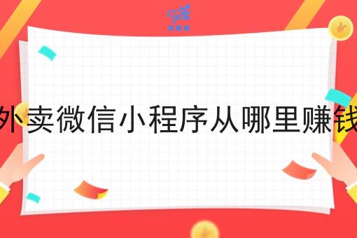 外卖微信小程序从哪里赚钱 外卖微信小程序从哪里赚钱