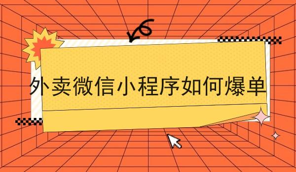 外卖微信小程序如何爆单 外卖微信小程序如何爆单