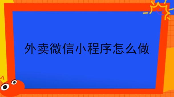外卖微信小程序怎么做 外卖微信小程序怎么做