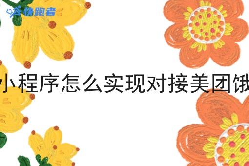 外卖微信小程序怎么实现对接美团饿了么订单 外卖微信小程序怎么实现对接美团饿了么订单