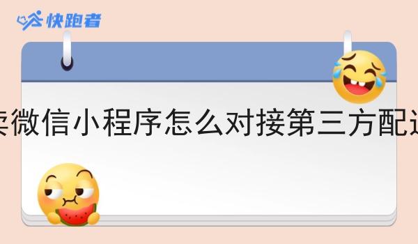 外卖微信小程序怎么对接第三方配送呢