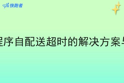 外卖微信小程序自配送超时的解决方案与快跑者优势 外卖微信小程序自配送超时的解决方案与快跑者优势