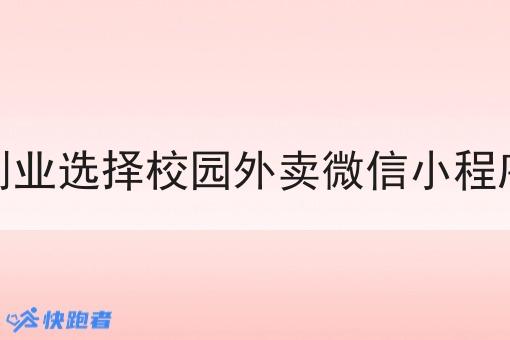 大学生创业选择校园外卖微信小程序赚钱吗 大学生创业选择校园外卖微信小程序赚钱吗