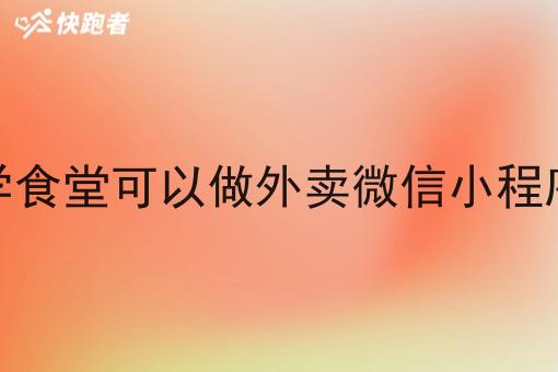 大学食堂可以做外卖微信小程序吗 大学食堂可以做外卖微信小程序吗