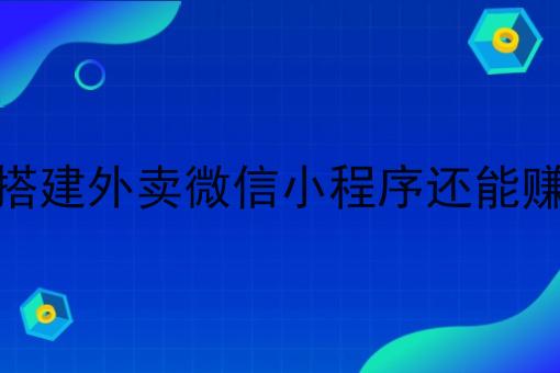 如今搭建外卖微信小程序还能赚钱吗 如今搭建外卖微信小程序还能赚钱吗