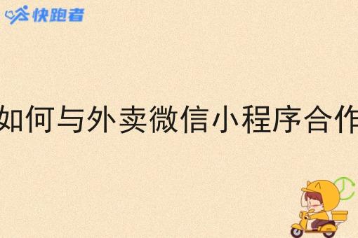 如何与外卖微信小程序合作 如何与外卖微信小程序合作