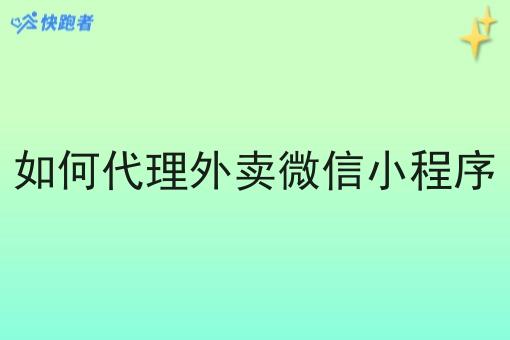 如何代理外卖微信小程序 如何代理外卖微信小程序