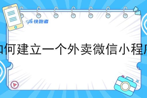 如何建立一个外卖微信小程序 如何建立一个外卖微信小程序