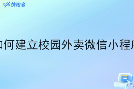 如何建立校园外卖微信小程序 如何建立校园外卖微信小程序