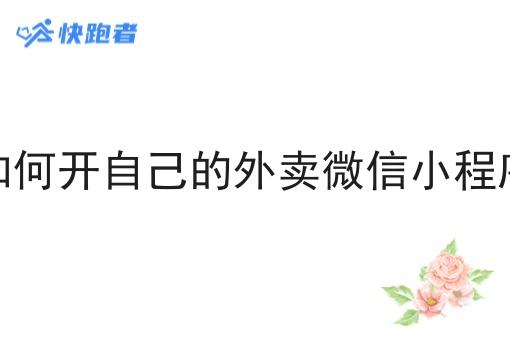 如何开自己的外卖微信小程序 如何开自己的外卖微信小程序