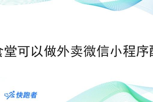 学校食堂可以做外卖微信小程序配送吗 学校食堂可以做外卖微信小程序配送吗