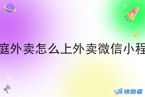 家庭外卖怎么上外卖微信小程序 家庭外卖怎么上外卖微信小程序