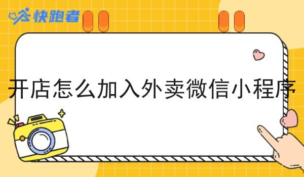 开店怎么加入外卖微信小程序 开店怎么加入外卖微信小程序