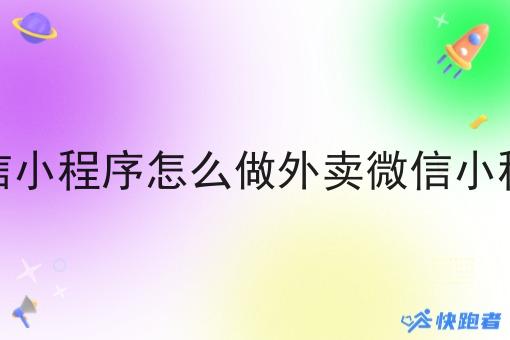 微信小程序怎么做外卖微信小程序 微信小程序怎么做外卖微信小程序