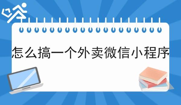 怎么搞一个外卖微信小程序 怎么搞一个外卖微信小程序