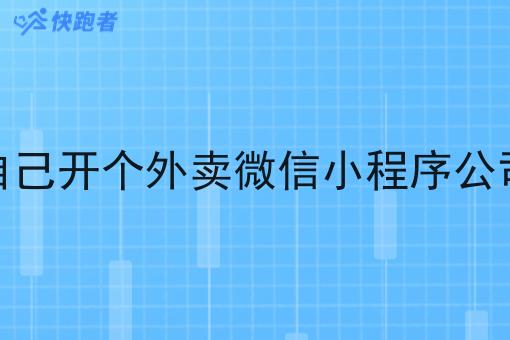 怎么自己开个外卖微信小程序公司命名 怎么自己开个外卖微信小程序公司命名
