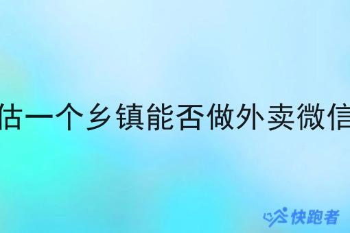 怎么评估一个乡镇能否做外卖微信小程序 怎么评估一个乡镇能否做外卖微信小程序