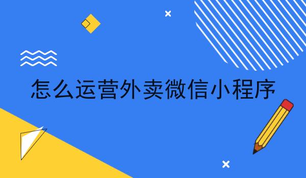 怎么运营外卖微信小程序