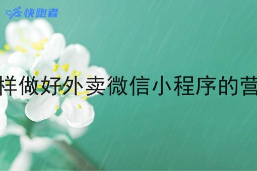 怎样做好外卖微信小程序的营销 怎样做好外卖微信小程序的营销