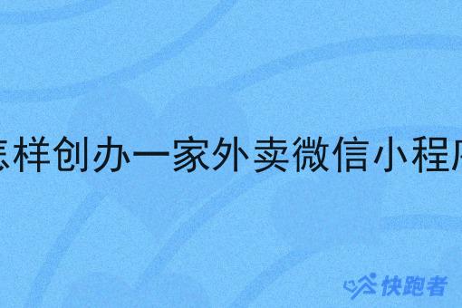 怎样创办一家外卖微信小程序 怎样创办一家外卖微信小程序