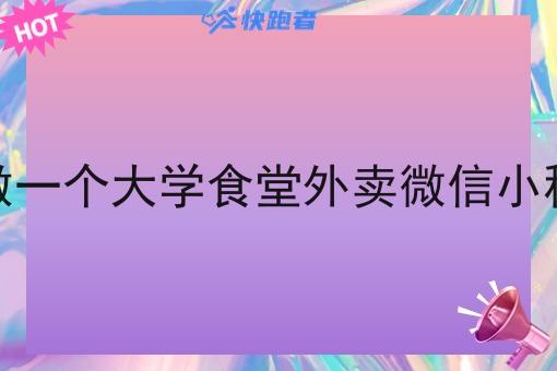 想做一个大学食堂外卖微信小程序 想做一个大学食堂外卖微信小程序
