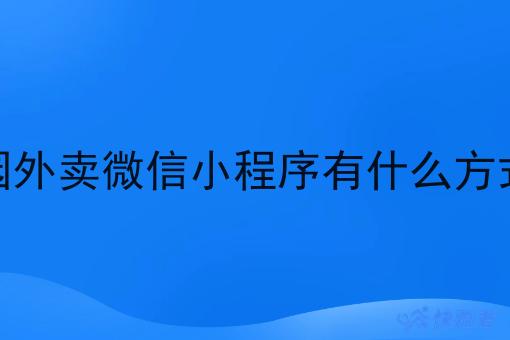 想做一个校园外卖微信小程序有什么方式可以搭建呢 想做一个校园外卖微信小程序有什么方式可以搭建呢