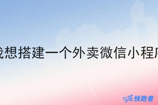 我想搭建一个外卖微信小程序