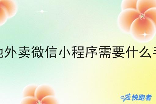 本地外卖微信小程序需要什么手续 本地外卖微信小程序需要什么手续